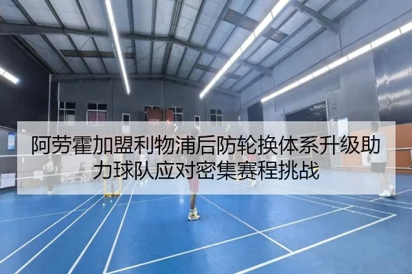 阿劳霍加盟利物浦后防轮换体系升级助力球队应对密集赛程挑战