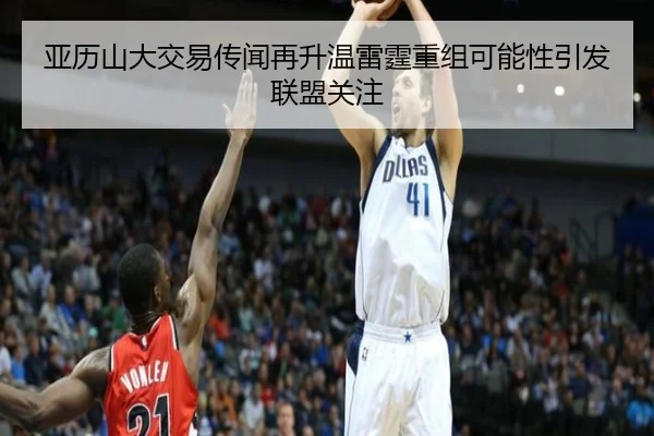 亚历山大交易传闻再升温雷霆重组可能性引发联盟关注